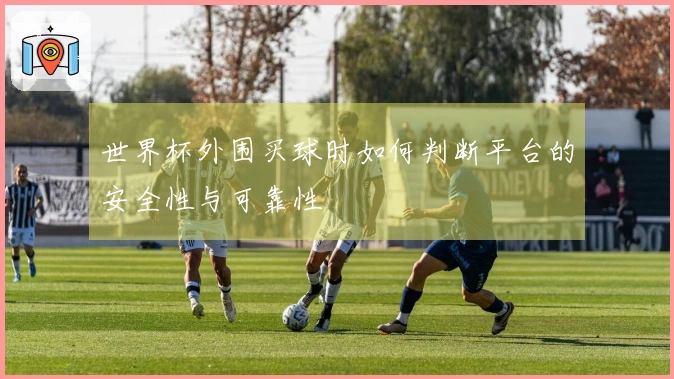 世界杯外围买球时如何判断平台的安全性与可靠性